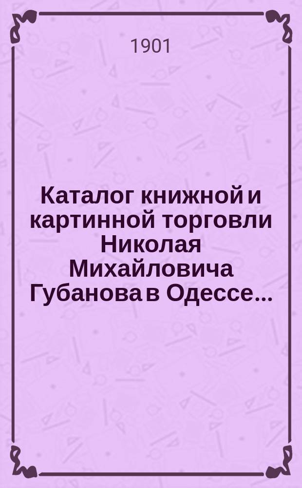 Каталог книжной и картинной торговли Николая Михайловича Губанова в Одессе... : Для лиц, покупающих оптом