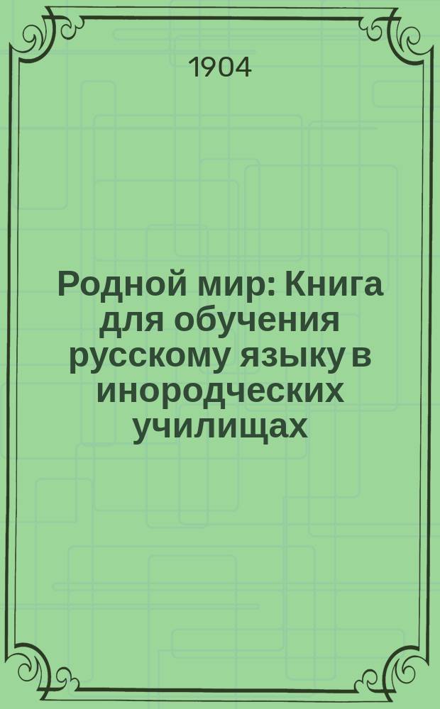 ...Родной мир : Книга для обучения русскому языку в инородческих училищах