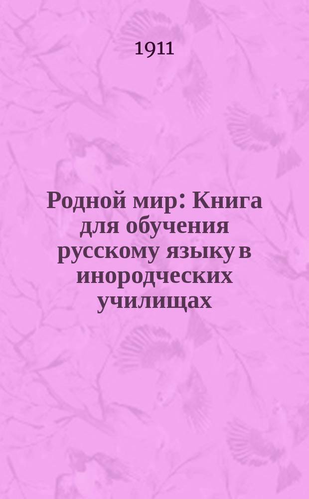 ...Родной мир : Книга для обучения русскому языку в инородческих училищах