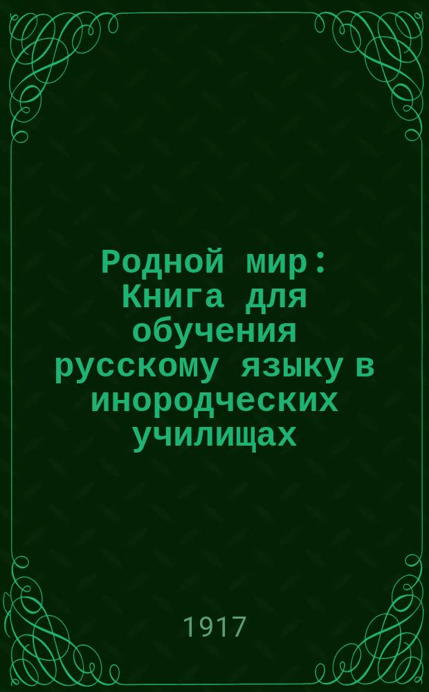 ...Родной мир : Книга для обучения русскому языку в инородческих училищах
