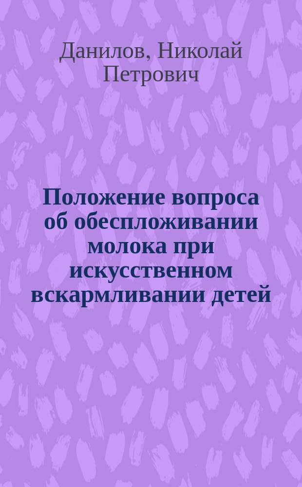 Положение вопроса об обеспложивании молока при искусственном вскармливании детей : Сообщ. на годовом заседании Моск. гигиен. о-ва 1/III. 1901 г