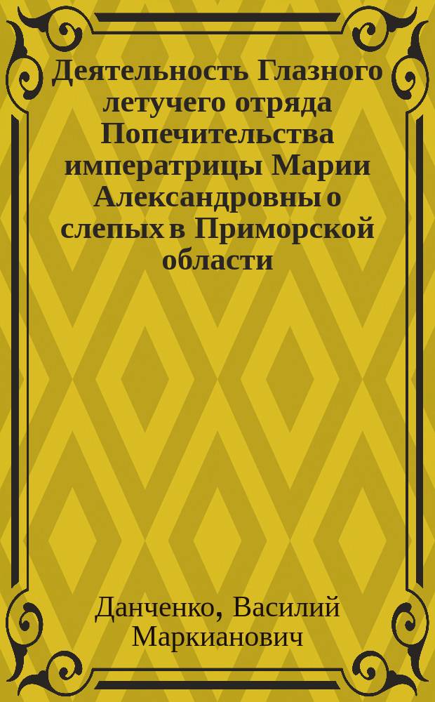 Деятельность Глазного летучего отряда Попечительства императрицы Марии Александровны о слепых в Приморской области, с 27 апреля по 11 июня 1901 г.
