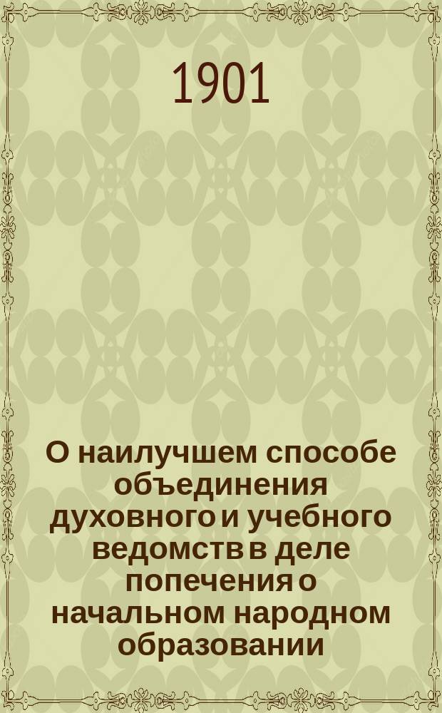 О наилучшем способе объединения духовного и учебного ведомств в деле попечения о начальном народном образовании
