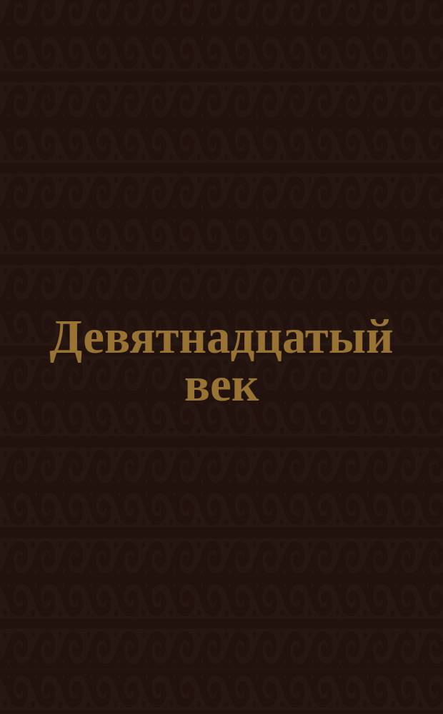 Девятнадцатый век : Обзор науки, техники и политич. событий