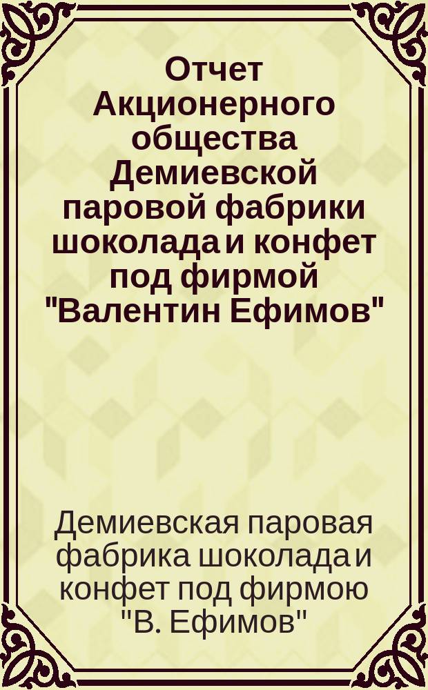 Отчет Акционерного общества Демиевской паровой фабрики шоколада и конфет под фирмой "Валентин Ефимов"...