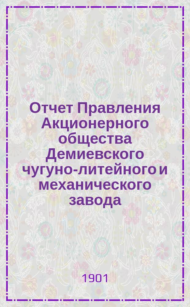 Отчет Правления Акционерного общества Демиевского чугуно-литейного и механического завода...
