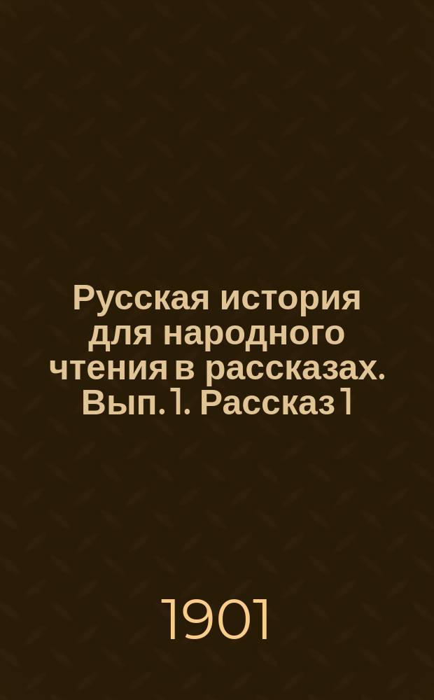 Русская история для народного чтения в рассказах. Вып. 1. Рассказ 1 : Начало нашего государства