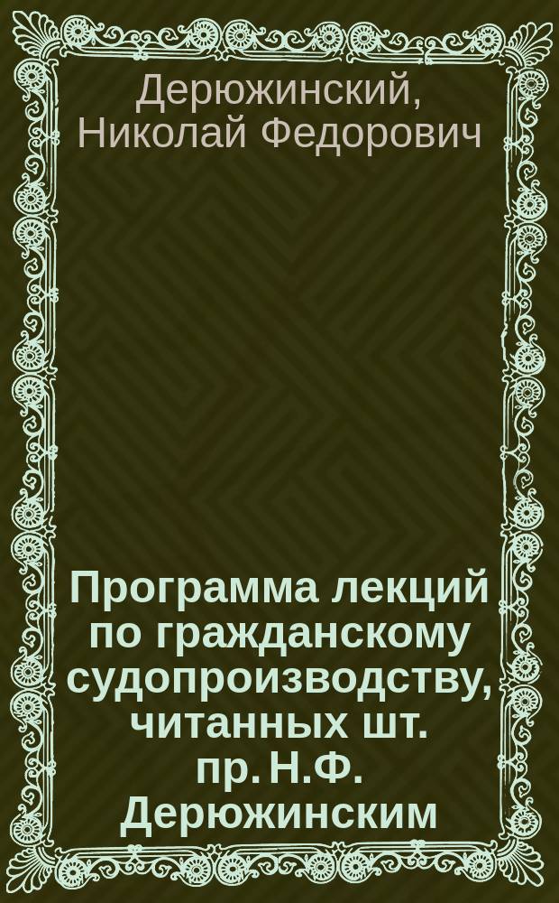 Программа лекций по гражданскому судопроизводству, читанных шт. пр. Н.Ф. Дерюжинским