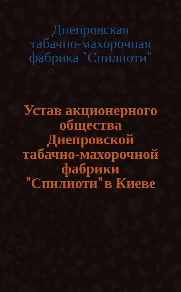 Устав акционерного общества Днепровской табачно-махорочной фабрики "Спилиоти" в Киеве : Утв. 14 июля 1901 г.