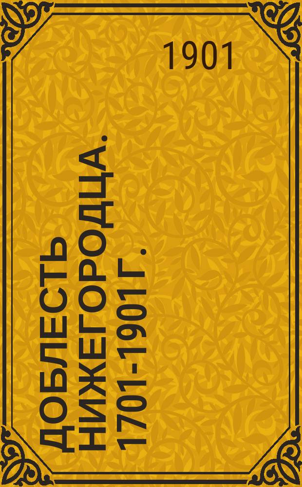 Доблесть Нижегородца. 1701-1901 г. : История 17 Драгунского Нижегородского полка за 200 лет