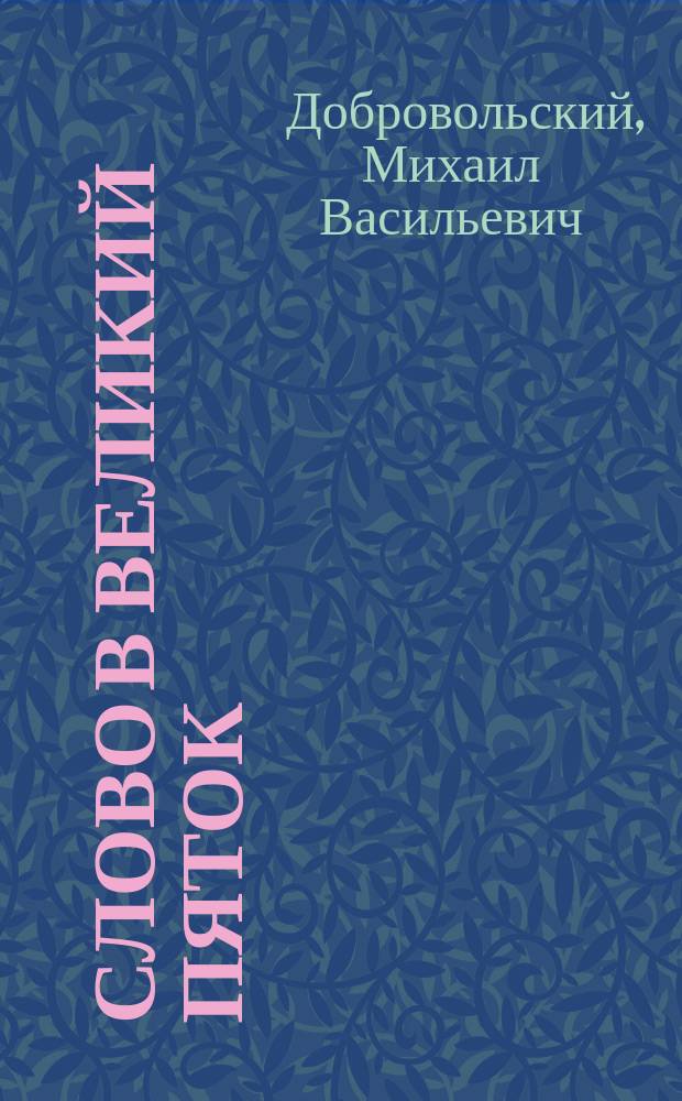 Слово в великий пяток : Произнесено в кафедр. соборе 30 марта сего г