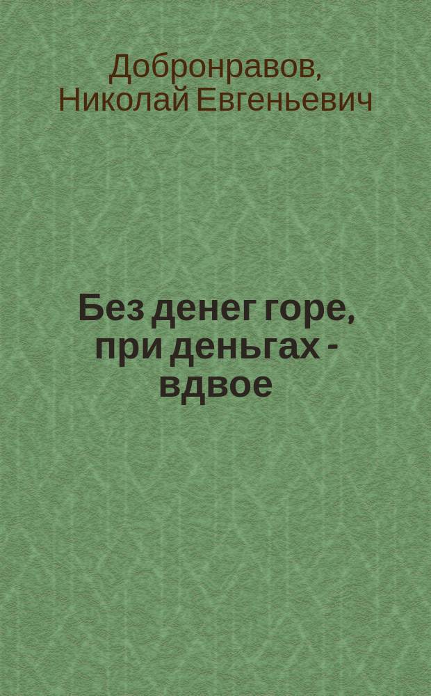 ... Без денег горе, при деньгах - вдвое : Повесть из моск. купеч. быта