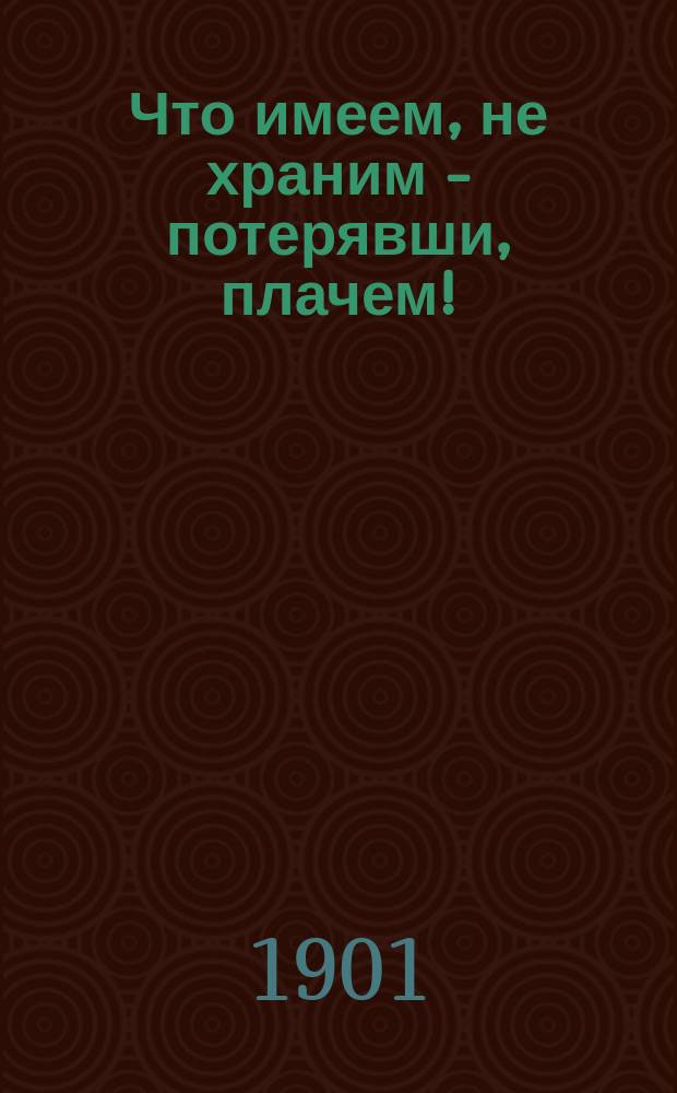Что имеем, не храним - потерявши, плачем! : Беседа лекаря с крестьянами о зараз. болезни скарлатине и о денеж. убытках от смерти детей наших