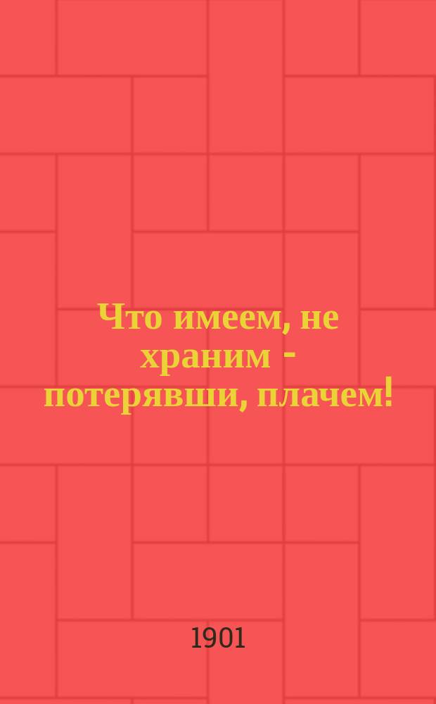 Что имеем, не храним - потерявши, плачем! : Беседа лекаря с крестьянами о зараз. болезни скарлатине и о денеж. убытках от смерти детей наших