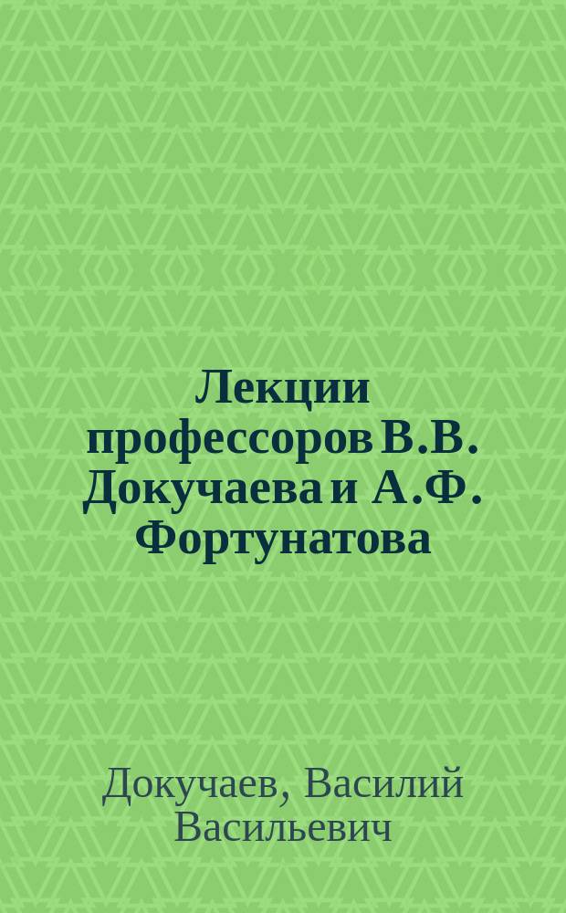 Лекции профессоров В.В. Докучаева и А.Ф. Фортунатова