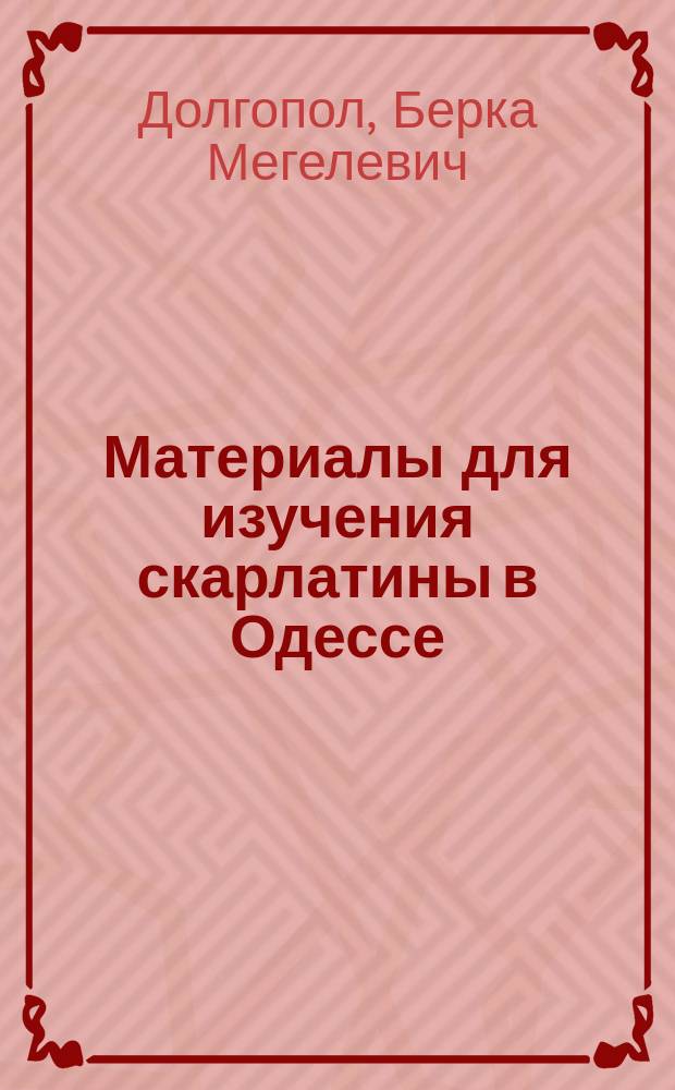 Материалы для изучения скарлатины в Одессе : Сообщ. в науч. заседании врачей Одес. гор. евр. больницы