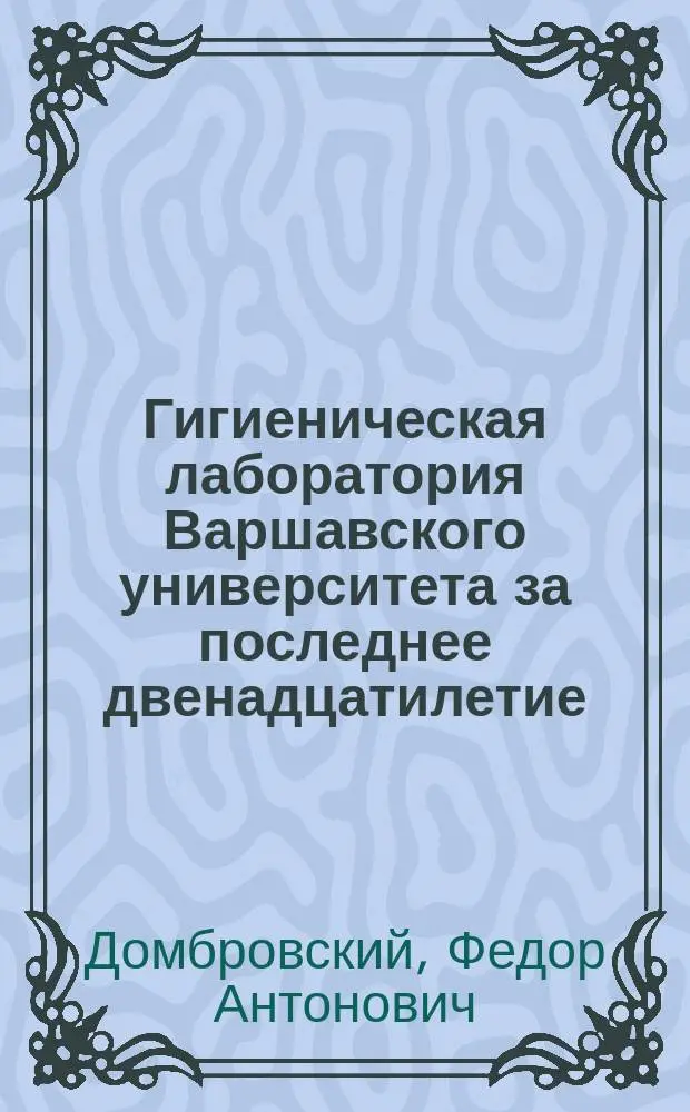 Гигиеническая лаборатория Варшавского университета за последнее двенадцатилетие (1887-1899)