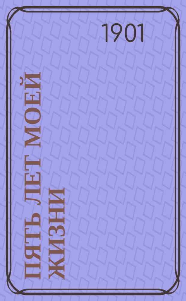 Пять лет моей жизни : 1894-1899 гг