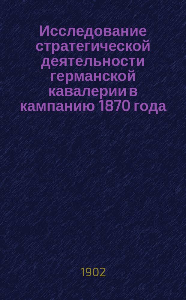 Исследование стратегической деятельности германской кавалерии в кампанию 1870 года. Т. 2 : Марс-ла-турская операция 7-15 августа