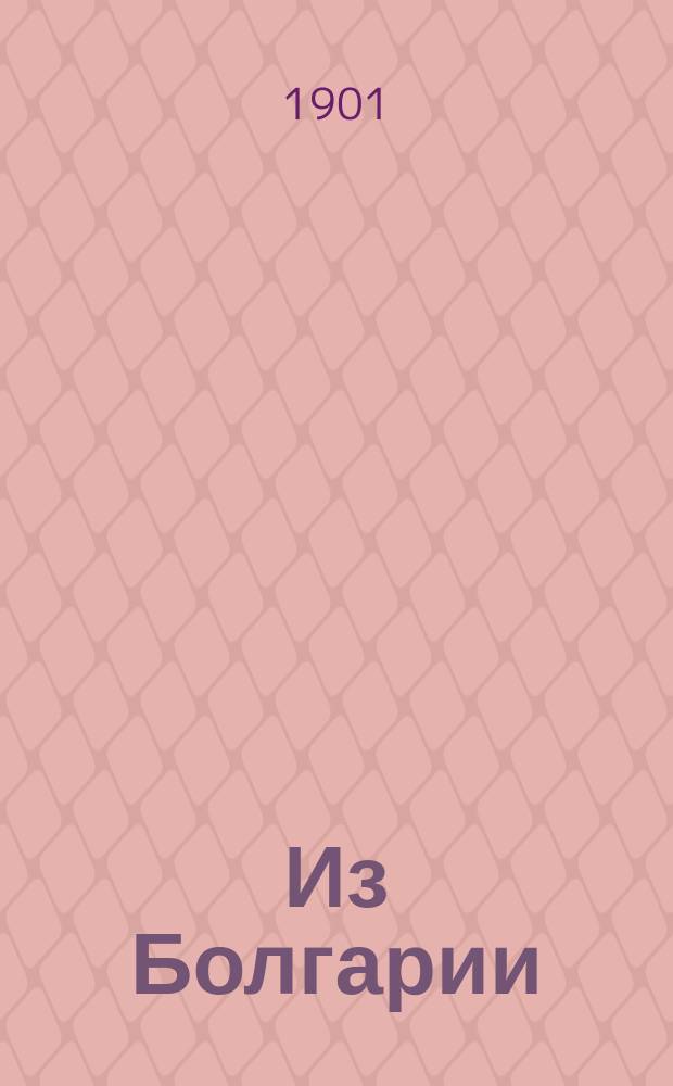 Из Болгарии : Из письма, состоящего при Дипломат. агентстве в Софии, кол. секр. Дьяченко