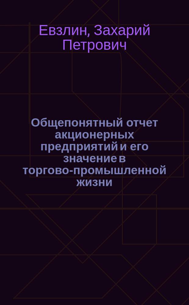 ... Общепонятный отчет акционерных предприятий и его значение в торгово-промышленной жизни : (К вопросу об однообраз. форме отчетов для акц. о-в)