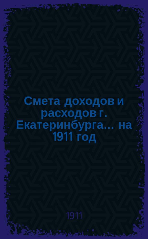 Смета доходов и расходов г. Екатеринбурга... на 1911 год