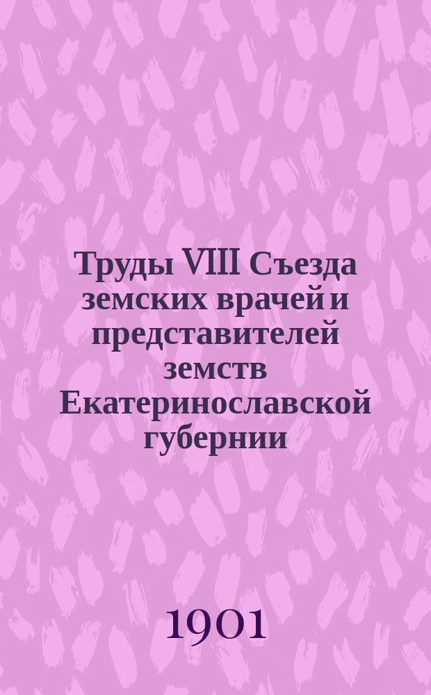 Труды VIII Съезда земских врачей и представителей земств Екатеринославской губернии (20-30 авг. 1900 г.) : Вып. 1. Вып. 1