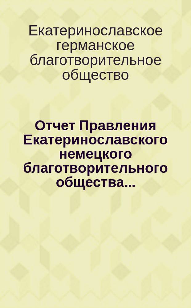 Отчет Правления Екатеринославского немецкого благотворительного общества...