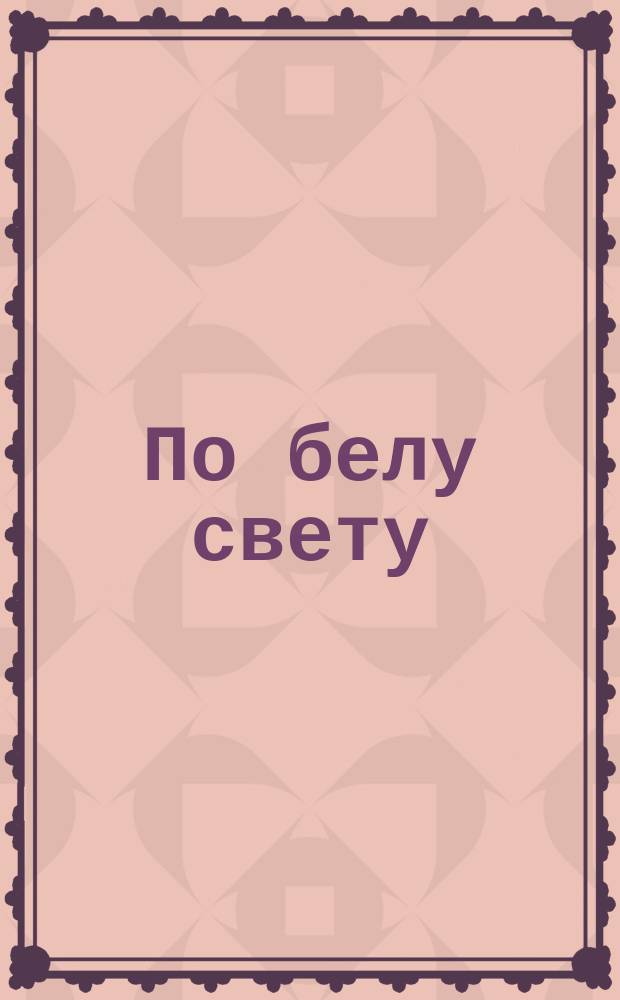 По белу свету : Очерки и картины из путешествий по трем частям Старого света д-ра А.В. Елисеева В 4 т. Т. 3