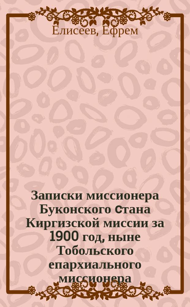 Записки миссионера Буконского cтана Киргизской миссии за 1900 год, [ныне Тобольского епархиального миссионера]