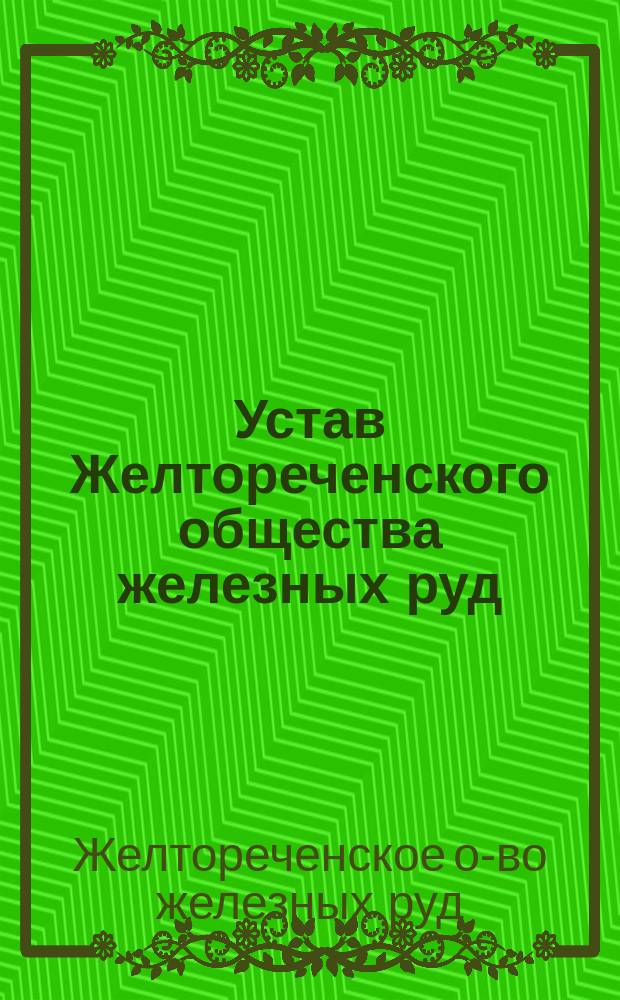 Устав Желтореченского общества железных руд : Утв. 18 янв. 1901 г.