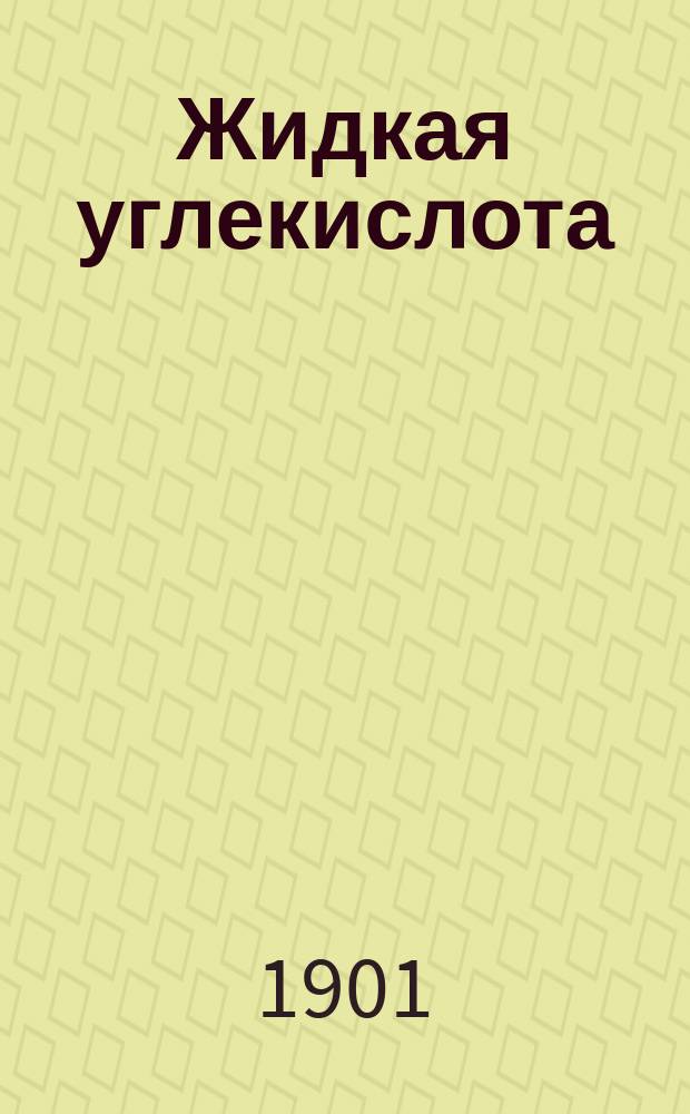 Жидкая углекислота : Ее свойства и важнейшие применения в общежитии и технике