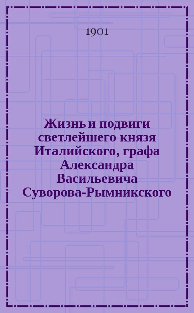 Жизнь и подвиги светлейшего князя Италийского, графа Александра Васильевича Суворова-Рымникского, народного русского героя : С прил. анекдотов и рассказов современников о Суворове