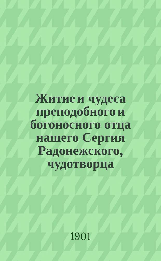 Житие и чудеса преподобного и богоносного отца нашего Сергия Радонежского, чудотворца : С изобр. преподобного и с объяснит. примеч