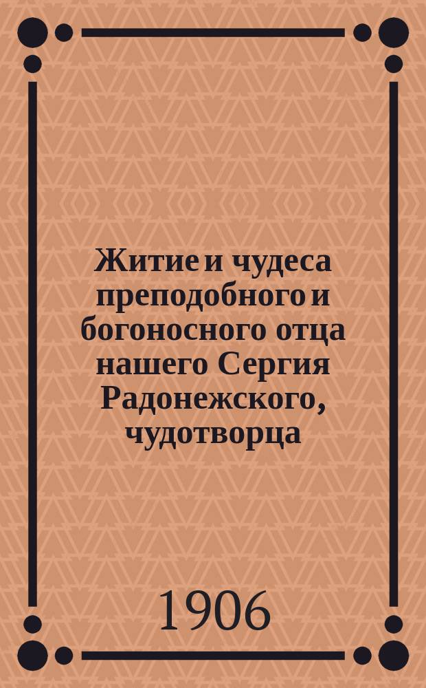 Житие и чудеса преподобного и богоносного отца нашего Сергия Радонежского, чудотворца : С изобр. преподобного и с объяснит. примеч
