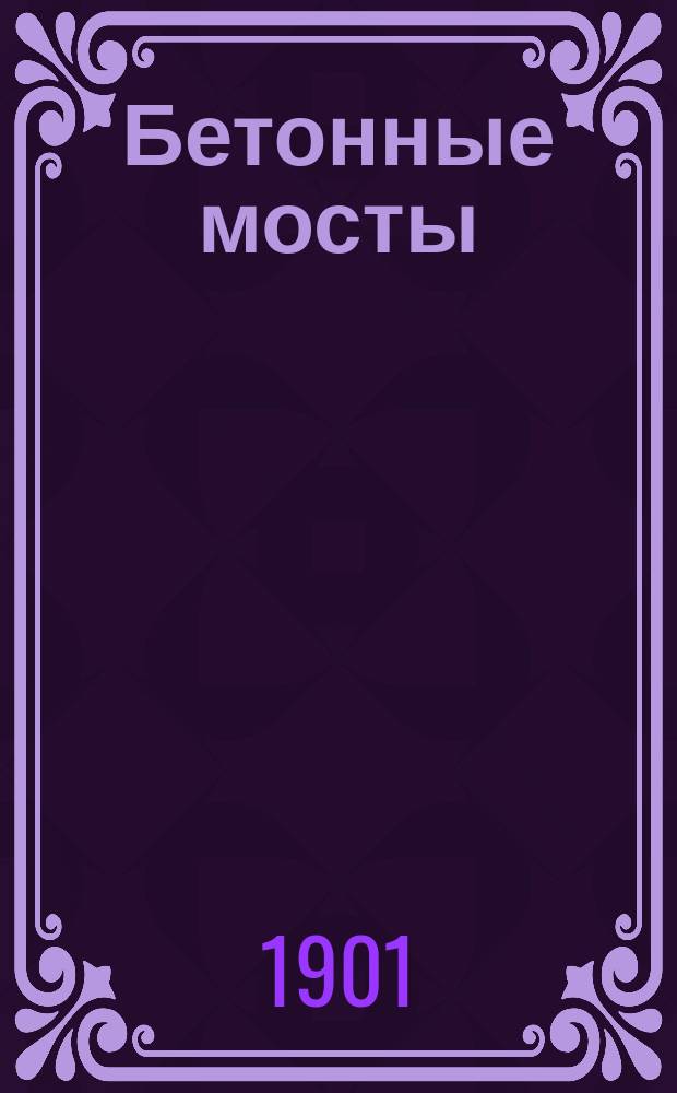 Бетонные мосты : Докл., чит. в С.-Петерб. политехн. о-ве