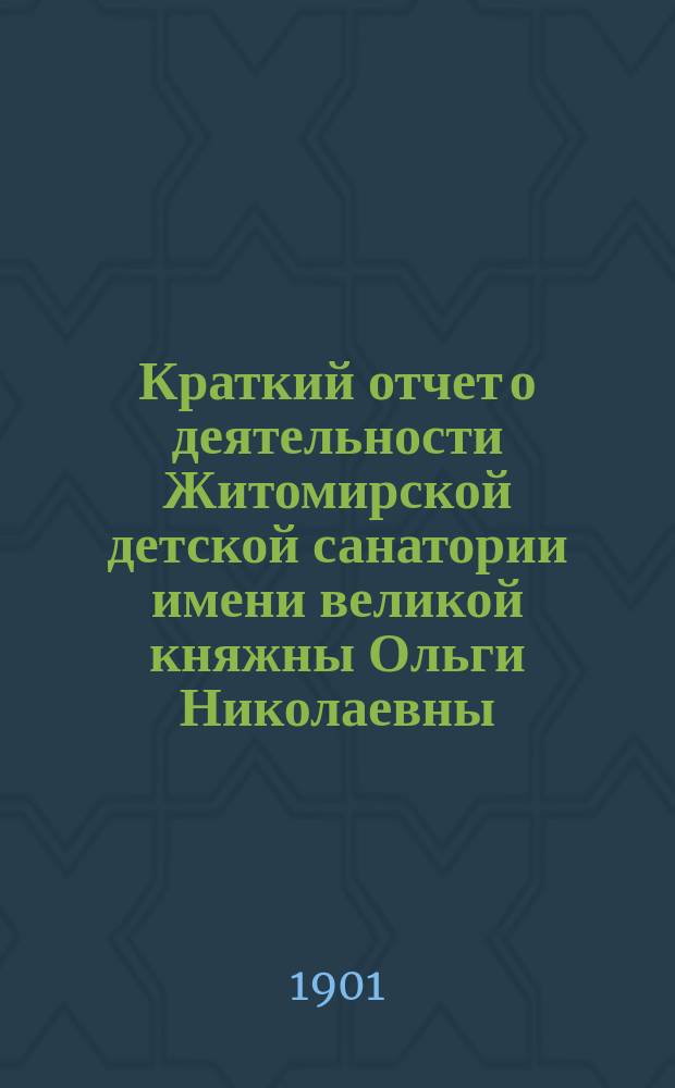 Краткий отчет о деятельности Житомирской детской санатории имени великой княжны Ольги Николаевны... ... за 1900 год