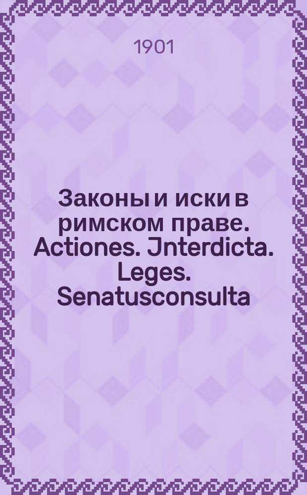 Законы и иски в римском праве. Actiones. Jnterdicta. Leges. Senatusconsulta : Алф. список рим. законов и исков с объясн. их применительно к прогр. унив. курса истории и догмы рим. права