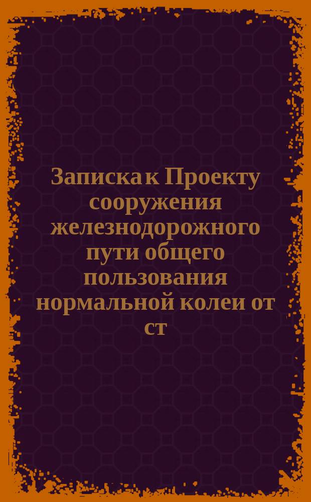 Записка к Проекту сооружения железнодорожного пути общего пользования нормальной колеи от ст. "Себеж" Московско-Виндавской железной дороги, до ст. "Ковно", С.-Петербурго-Варшавской железной дороги, под названием "Себеж-Ковенской жел. дор."