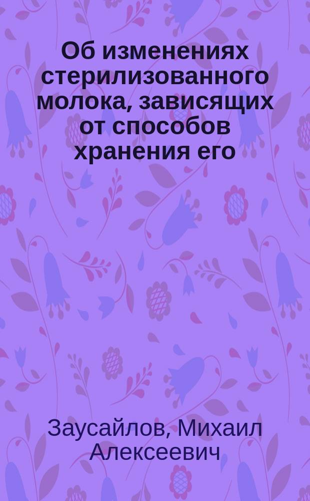 Об изменениях стерилизованного молока, зависящих от способов хранения его : Сообщ. в Екатериносл. мед. о-ве
