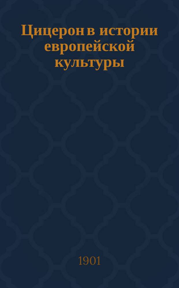 Цицерон в истории европейской культуры : Речь Ф. Зелинского, произнес. в Ист. о-ве при С.-Петерб. ун-те в янв. 1895 г