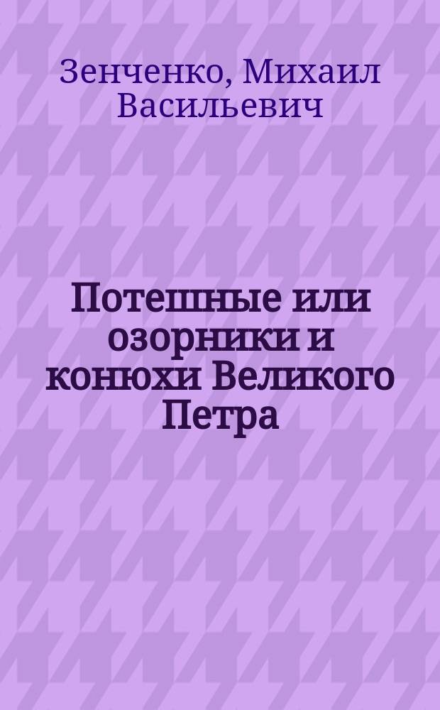 Потешные или озорники и конюхи Великого Петра : Ист. роман М.В. Зенченко. Ч. 1-2