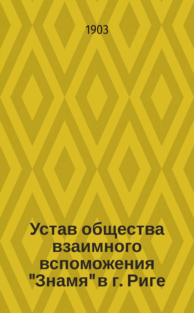 Устав общества взаимного вспоможения "Знамя" в г. Риге : Утв. 22 авг. 1901 г.