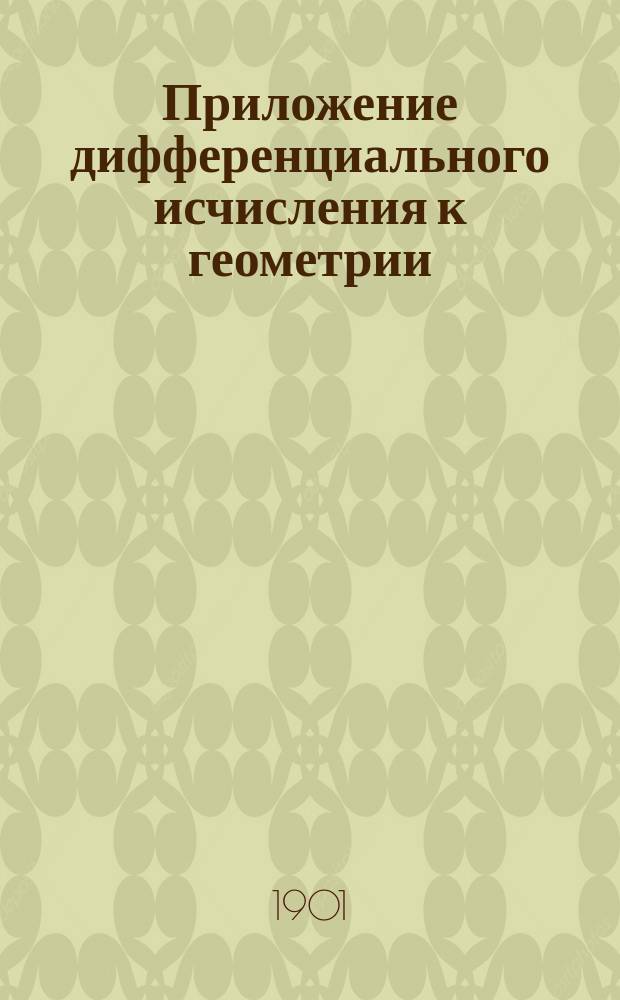 Приложение дифференциального исчисления к геометрии : Лекции прив.-доц. Ив.Ив. Иванова, чит. в 1900/1901 акад. г