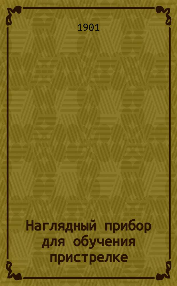 Наглядный прибор для обучения пристрелке : Объясн. записка с описанием прибора и способом пользования