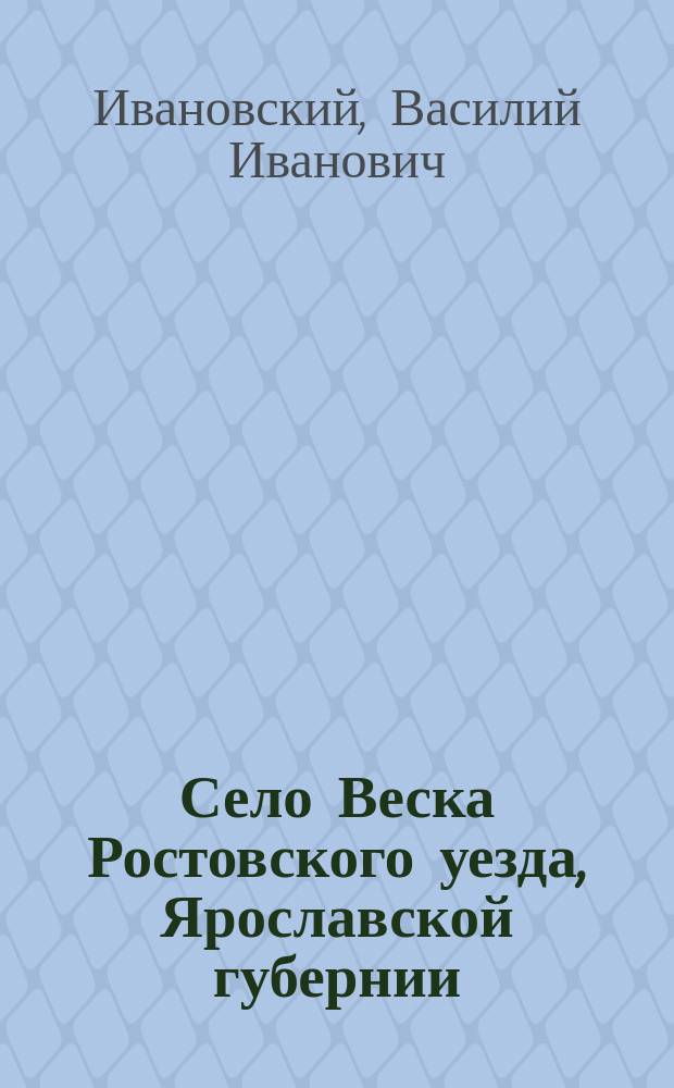 Село Веска Ростовского уезда, Ярославской губернии : К столетию храма и села