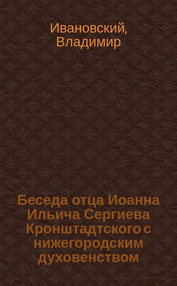Беседа отца Иоанна Ильича Сергиева [Кронштадтского] с нижегородским духовенством
