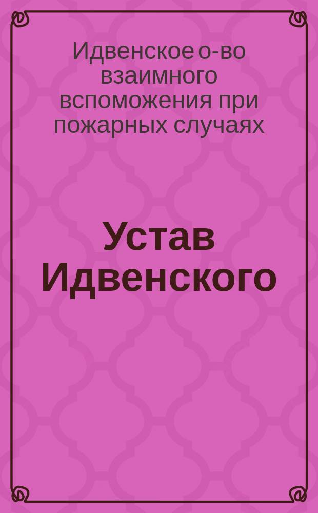 Устав Идвенского (Лифляндской губернии) общества взаимного вспоможения при пожарных случаях : Утв. 10 июня 1885 г.