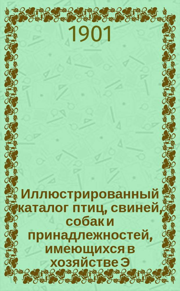 Иллюстрированный каталог птиц, свиней, собак и принадлежностей, имеющихся в хозяйстве Э.В. Багговута, в имении Вазалем, Эстляндской губернии. [1901 г.]