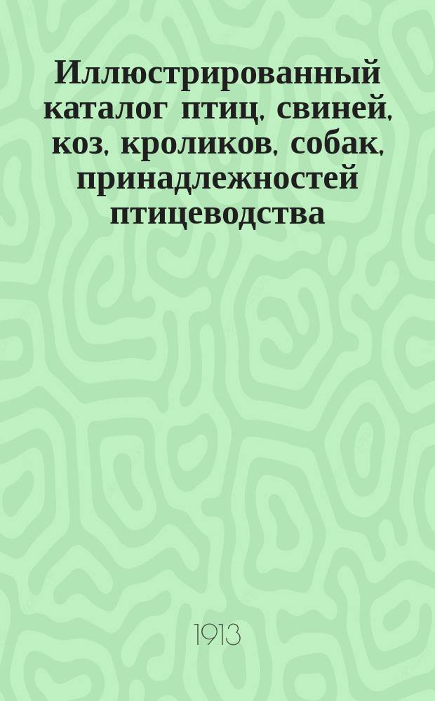 Иллюстрированный каталог птиц, свиней, коз, кроликов, собак, принадлежностей птицеводства, книг и открыток своего издания крупнейшего в России хозяйства Э.В. Багговута, в имении Вазалем, почт. отд. Кегель, Эстляндской губ. 1913